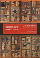 Flowering Plums and Curio Cabinets : The Culture of Objects in Late Choson Korean Art-9780295743417
