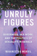Unruly Figures : Queerness, Sex Work, and the Politics of Sexuality in Kerala-9780295745572