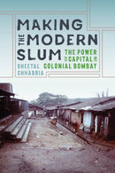 Making the Modern Slum : The Power of Capital in Colonial Bombay-9780295746272
