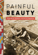 Painful Beauty : Tlingit Women, Beadwork, and the Art of Resilience-9780295748948