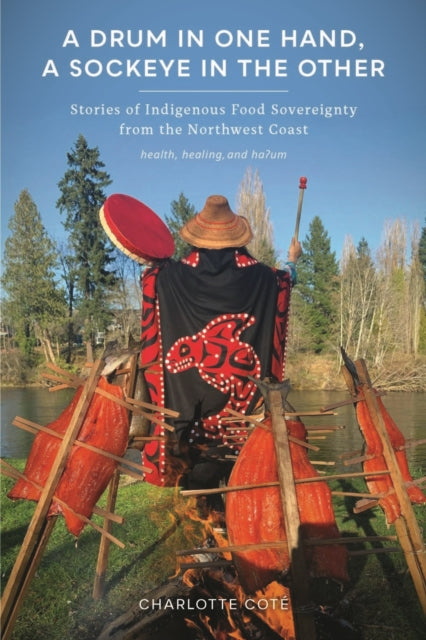A Drum in One Hand, a Sockeye in the Other : Stories of Indigenous Food Sovereignty from the Northwest Coast-9780295749525