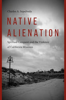 Native Alienation : Spiritual Conquest and the Violence of California Missions-9780295753263