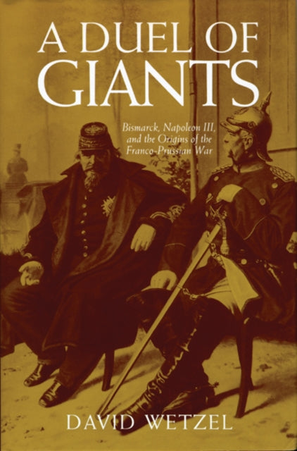 A Duel of Giants : Bismarck, Napoleon III, and the Origins of the Franco-Prussian War-9780299174941