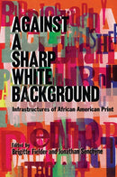 Against a Sharp White Background : Infrastructures of African American Print-9780299321505