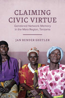 Claiming Civic Virtue : Gendered Network Memory in the Mara Region, Tanzania-9780299322908