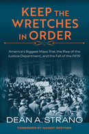 Keep the Wretches in Order : America's Biggest Mass Trial, the Rise of the Justice Department, and the Fall of the IWW-9780299323349