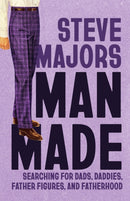 Man Made : Searching for Dads, Daddies, Father Figures, and Fatherhood-9780299354145