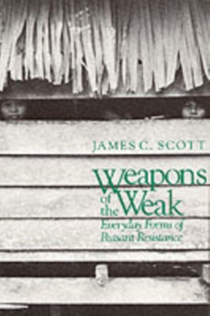 Weapons of the Weak : Everyday Forms of Peasant Resistance-9780300036411
