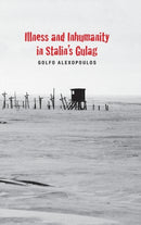 Illness and Inhumanity in Stalin's Gulag-9780300179415