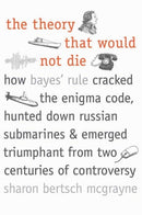 The Theory that would not Die – How Bayes' Rule Cracked the Enigma Code, Hunted Down Russian Submarines and Emerged Triumphant from Two