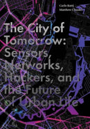 The City of Tomorrow : Sensors, Networks, Hackers, and the Future of Urban Life-9780300204803