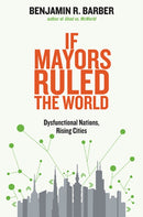 If Mayors Ruled The World – Dysfunctional Nations,  Rising Cities