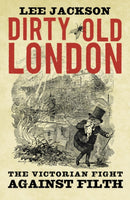Dirty Old London – The Victorian Fight Against Filth