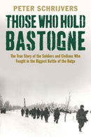Those Who Hold Bastogne – The True Story of the Soldiers and Civilians Who Fought in the Biggest Battle of the Bulge