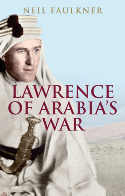 Lawrence of Arabia's War : The Arabs, the British and the Remaking of the Middle East in WWI-9780300226393