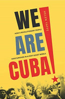 We Are Cuba! – How a Revolutionary People Have Survived in a Post–Soviet World