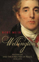 Wellington – Waterloo and the Fortunes of Peace 1814–1852