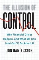 The Illusion of Control – Why Financial Crises Happen, and What We Can (and Can't) Do About It