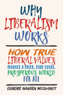 Why Liberalism Works – How True Liberal Values Produce a Freer, More Equal, Prosperous World for All