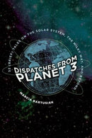 Dispatches from Planet 3 : Thirty-Two (Brief) Tales on the Solar System, the Milky Way, and Beyond-9780300235746