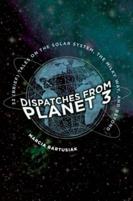 Dispatches from Planet 3 : Thirty-Two (Brief) Tales on the Solar System, the Milky Way, and Beyond-9780300235746