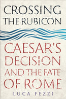Crossing the Rubicon : Caesar's Decision and the Fate of Rome-9780300241457