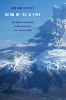 Born of Ice and Fire : How Glaciers and Volcanoes (with a Pinch of Salt) Drove Animal Evolution-9780300242591