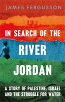 In Search of the River Jordan – A Story of Palestine, Israel and the Struggle for Water