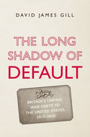 The Long Shadow of Default : Britain's Unpaid War Debts to the United States, 1917-2020-9780300247183