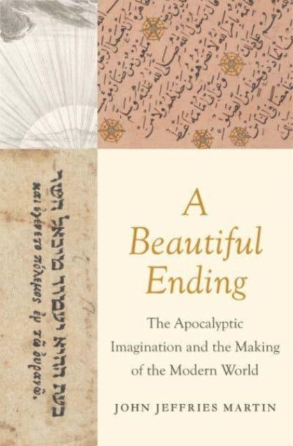 A Beautiful Ending : The Apocalyptic Imagination and the Making of the Modern World-9780300247329