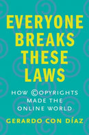 Everyone Breaks These Laws : How Copyrights Made the Online World-9780300251265