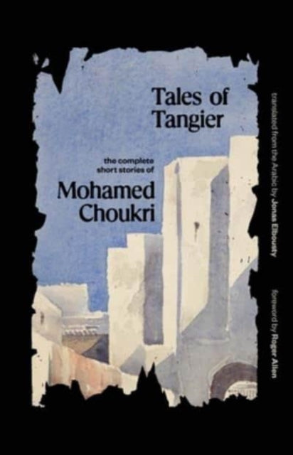 Tales of Tangier : The Complete Short Stories of Mohamed Choukri-9780300251357