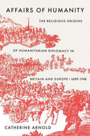 Affairs of Humanity – The Religious Origins of Humanitarian Diplomacy in Britain and Europe, 1690–1748