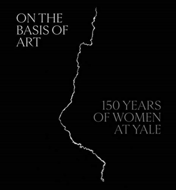 On the Basis of Art – 150 Years of Women at Yale