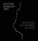 On the Basis of Art – 150 Years of Women at Yale
