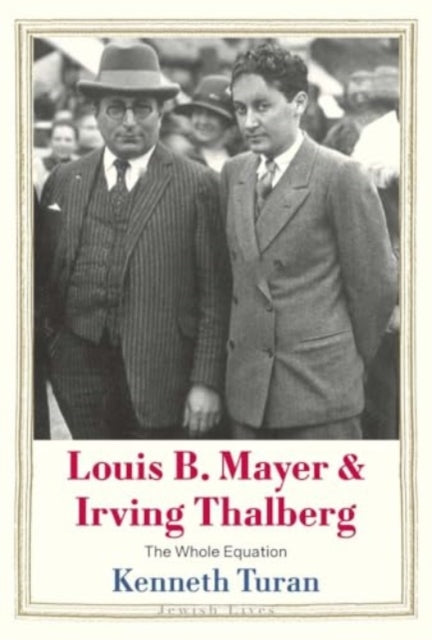 Louis B. Mayer and Irving Thalberg : The Whole Equation-9780300254495