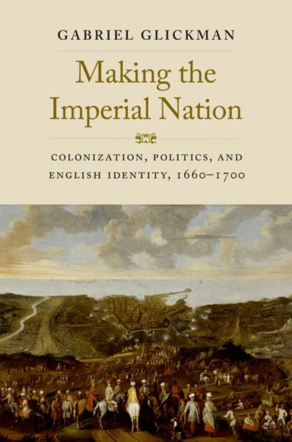 Making the Imperial Nation : Colonization, Politics, and English Identity, 1660-1700-9780300255065