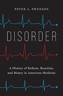 Disorder : A History of Reform, Reaction, and Money in American Medicine-9780300257403