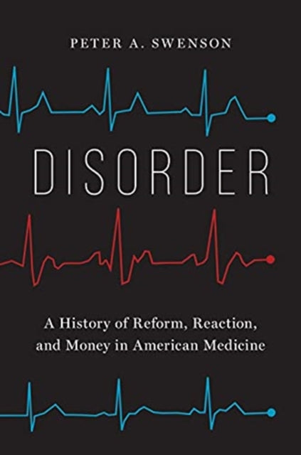 Disorder : A History of Reform, Reaction, and Money in American Medicine-9780300257403