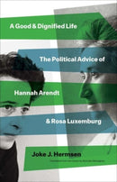 A Good and Dignified Life – The Political Advice of Hannah Arendt and Rosa Luxemburg