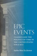 Epic Events : Classics and the Politics of Time in the United States since 9/11-9780300263411