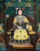 Artful Subversion : Empress Dowager Cixi's Image Making-9780300263435