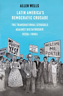 Latin America's Democratic Crusade : The Transnational Struggle against Dictatorship, 1920s-1960s-9780300264401