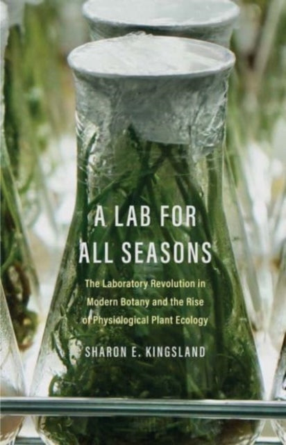 A Lab for All Seasons : The Laboratory Revolution in Modern Botany and the Rise of Physiological Plant Ecology-9780300267211