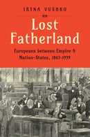 Lost Fatherland : Europeans between Empire and Nation-States, 1867-1939-9780300267556