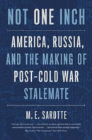 Not One Inch – America, Russia, and the Making of Post–Cold War Stalemate