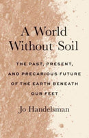 A World Without Soil – The Past, Present, and Precarious Future of the Earth Beneath Our Feet
