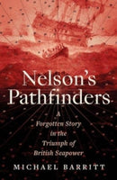 Nelson`s Pathfinders – A Forgotten Story in the Triumph of British Sea Power