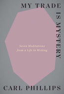 My Trade Is Mystery – Seven Meditations from a Life in Writing