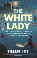 The White Lady – The Story of Two Key British Secret Service Networks Behind German Lines